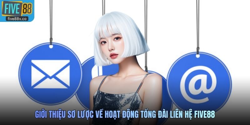 Giới thiệu sơ lược về hoạt động tổng đài liên hệ Five88