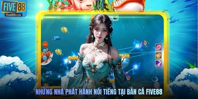 Những nhà phát hành nổi tiếng tại Bắn Cá Five88