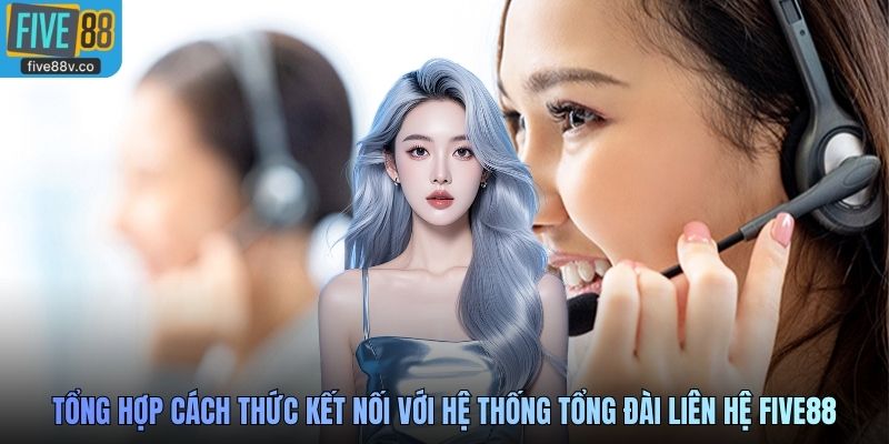 Tổng hợp cách thức kết nối với hệ thống tổng đài liên hệ Five88